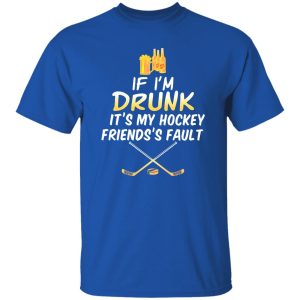 If I’m Drunk It’s My Hockey Friends’s Fault Shirt