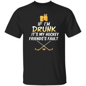 If I’m Drunk It’s My Hockey Friends’s Fault Shirt
