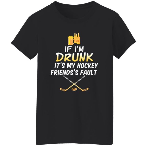 If I’m Drunk It’s My Hockey Friends’s Fault Shirt