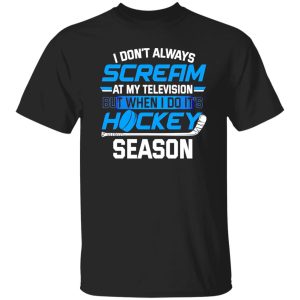 I Don’t Always Scream At My Television But When I Do It’s Hockey Season For Hockey Shirt