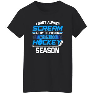 I Don’t Always Scream At My Television But When I Do It’s Hockey Season For Hockey Shirt