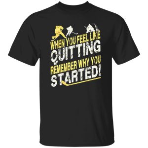 Hockey When You Feel Like Quitting Remember Why You Started for Hockey Shirt