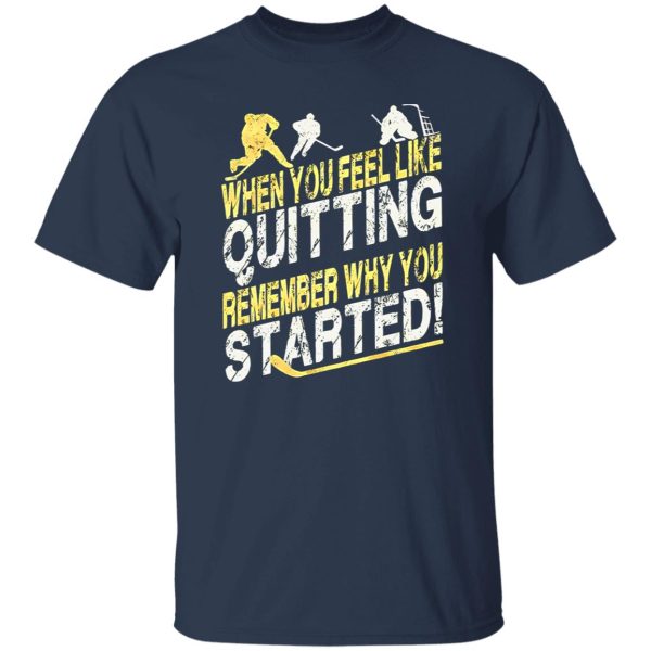 Hockey When You Feel Like Quitting Remember Why You Started for Hockey Shirt