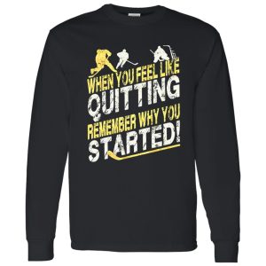 Hockey When You Feel Like Quitting Remember Why You Started for Hockey Shirt