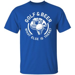 Golf & Beer what else is there Shirt