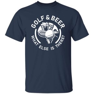 Golf & Beer what else is there Shirt