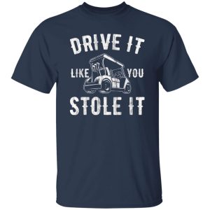 Drive It Like You Stole It Shirt