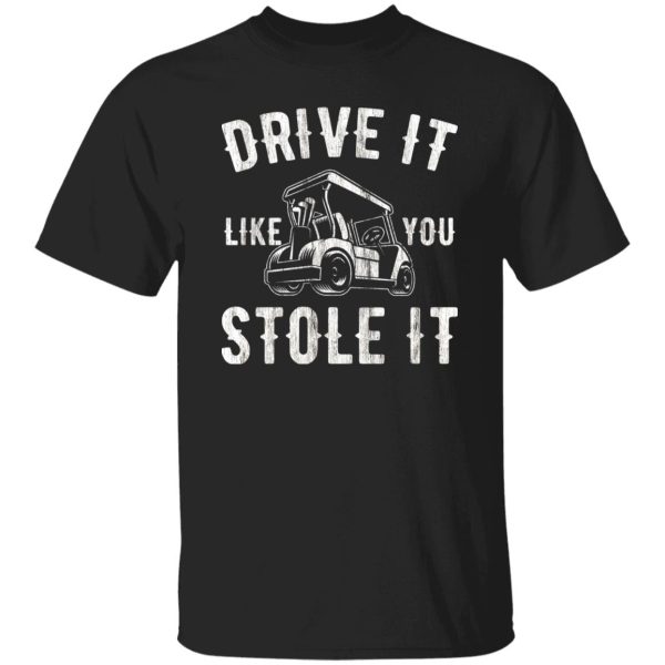 Drive It Like You Stole It Shirt