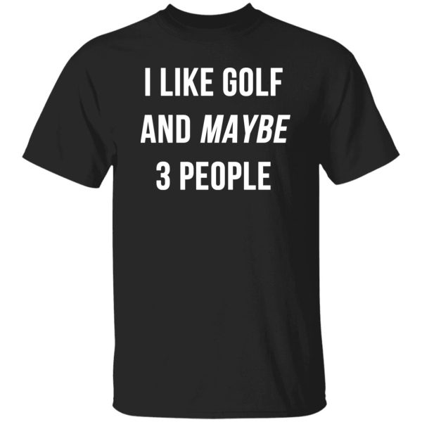 I Like Golf and Maybe 3 People Shirt