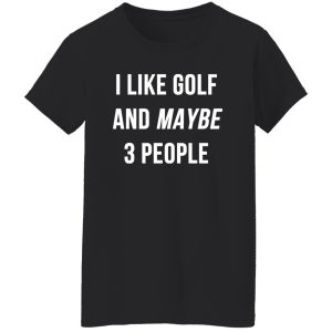 I Like Golf and Maybe 3 People Shirt