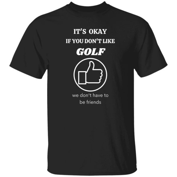 It’s Okey if You Dont’t Like Golf Shirt