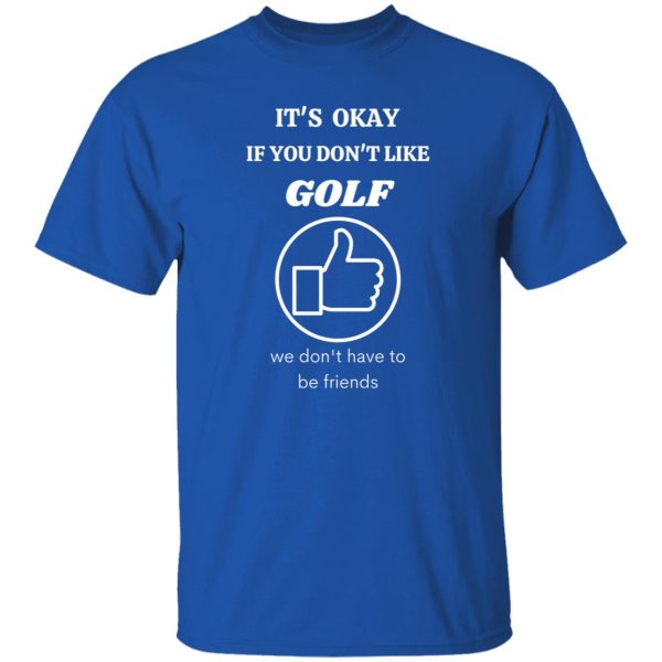 It’s Okey if You Dont’t Like Golf Shirt