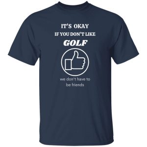 It’s Okey if You Dont’t Like Golf Shirt