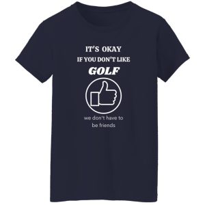 It’s Okey if You Dont’t Like Golf Shirt