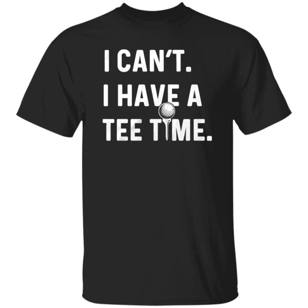 I Can’t , I Have A Tee Time Shirt