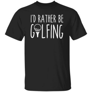 I’d Rather Be Golfing Shirt