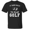 It Takes Balls To Play Golf T-Shirt Funny Golfer Shirt