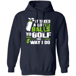 Golf It Takes A Lot Of Balls To Golf Like I Do Shirt