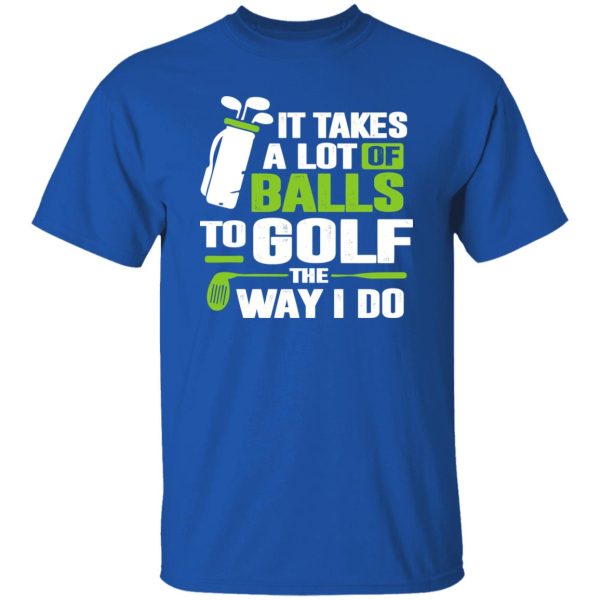 Golf It Takes A Lot Of Balls To Golf Like I Do Shirt