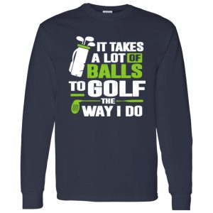 Golf It Takes A Lot Of Balls To Golf Like I Do Shirt