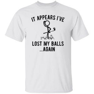 It Appears I’ve Lost My Balls Shirt