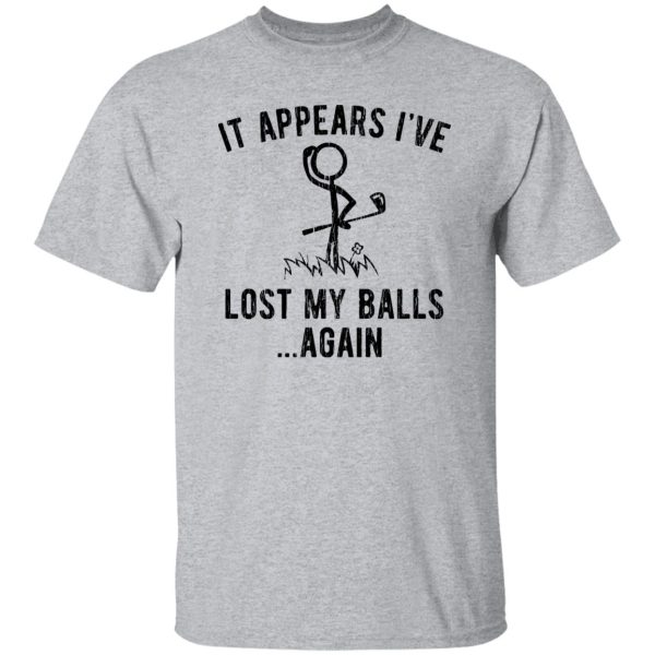 It Appears I’ve Lost My Balls Shirt