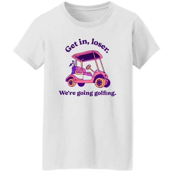 Get In Loser We’re Going Golfing 2 Shirt