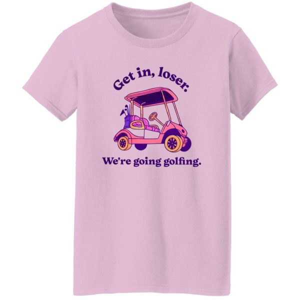 Get In Loser We’re Going Golfing 2 Shirt