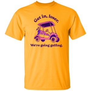 Get In Loser We’re Going Golfing 2 Shirt