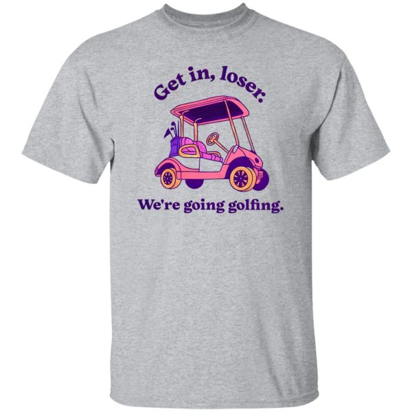 Get In Loser We’re Going Golfing 2 Shirt