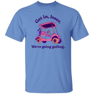 Get In Loser We’re Going Golfing 2 Shirt