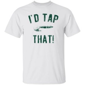 I’d Tap That Shirt