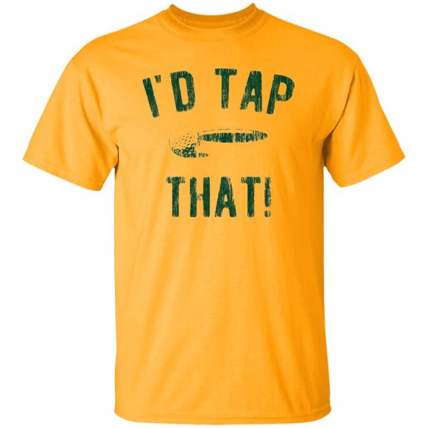 I’d Tap That Shirt