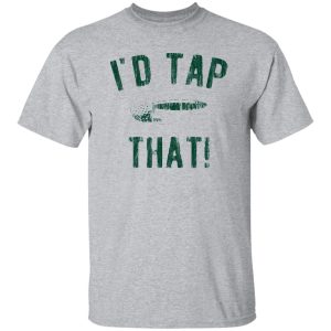 I’d Tap That Shirt