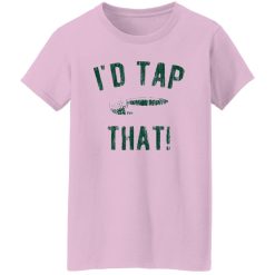 I’d Tap That Shirt