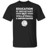 Education Is Important But Volleyball Is Importanter Shirt