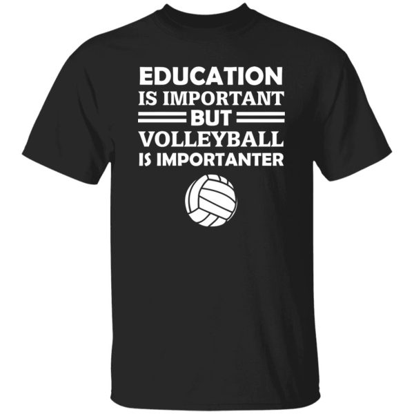 Education Is Important But Volleyball Is Importanter Shirt