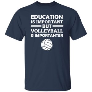 Education Is Important But Volleyball Is Importanter Shirt