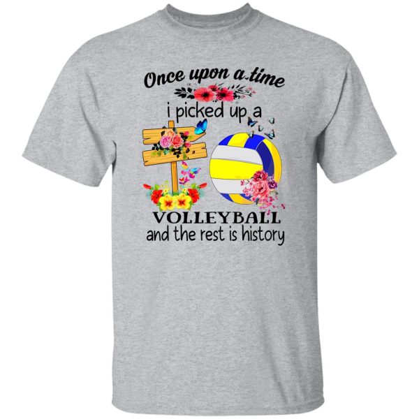 Once Upon A Time I Picked Up A Volleyball And The Rest Is History For Volleyball Shirt