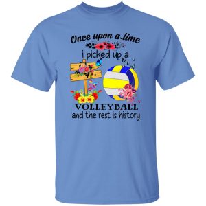 Once Upon A Time I Picked Up A Volleyball And The Rest Is History For Volleyball Shirt