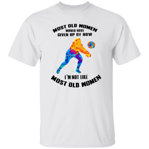 Most Old Women Would Have Given Up By Now I’m Not Like Volleyball Player Shirt