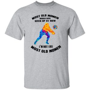 Most Old Women Would Have Given Up By Now I’m Not Like Volleyball Player Shirt