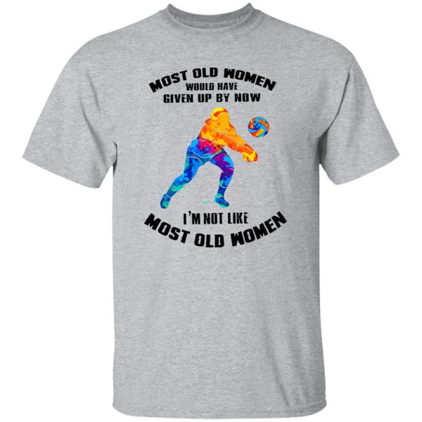 Most Old Women Would Have Given Up By Now I’m Not Like Volleyball Player Shirt