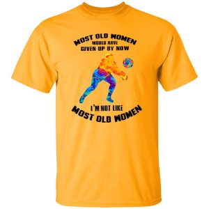 Most Old Women Would Have Given Up By Now I’m Not Like Volleyball Player Shirt