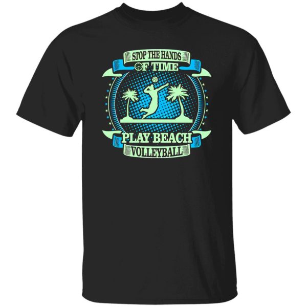 Stop The Hands Of Time Play Beach Volleyball Shirt