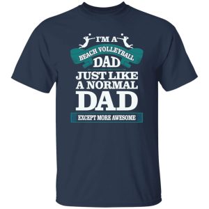 I’m A Beach Volleyball Dad Just Like A Normal Dad Except More Awesome Shirt