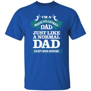 I’m A Beach Volleyball Dad Just Like A Normal Dad Except More Awesome Shirt