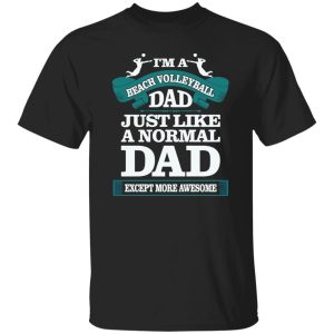 I’m A Beach Volleyball Dad Just Like A Normal Dad Except More Awesome Shirt