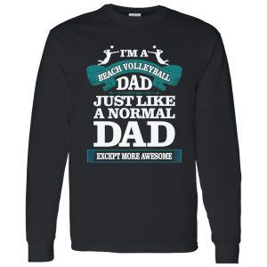 I’m A Beach Volleyball Dad Just Like A Normal Dad Except More Awesome Shirt