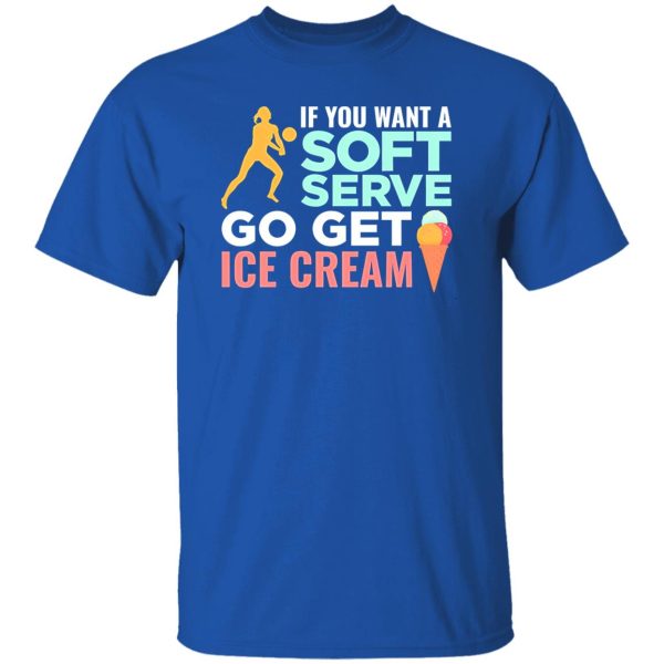 If You Want A Soft Serve Go Get Ice Cream Volleyball Player Shirt